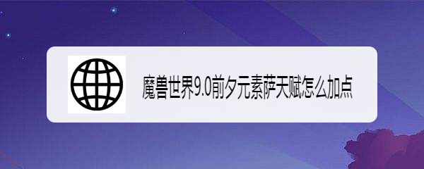 魔兽世界9.0前夕元素萨天赋怎么加点