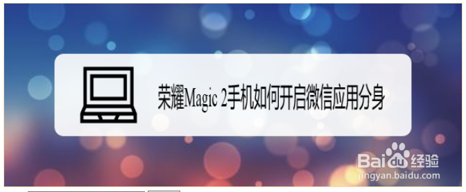<b>荣耀Magic 2手机如何开启微信应用分身</b>