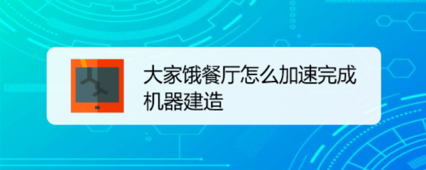 大家饿餐厅怎么加速完成机器建造