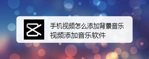 手机视频怎么添加背景音乐 视频添加音乐软件