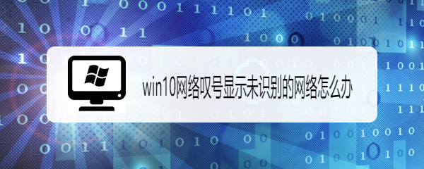 <b>win10网络叹号显示未识别的网络怎么办</b>