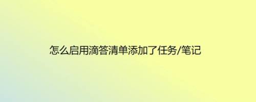 怎么启用滴答清单添加了任务/笔记