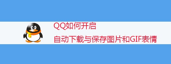 <b>QQ如何开启自动下载与保存图片和GIF表情</b>