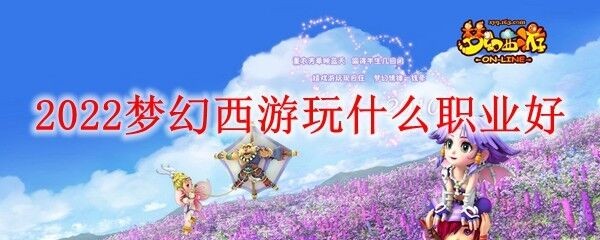2022梦幻西游玩什么职业好