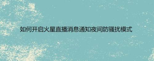 如何开启火星直播消息通知夜间防骚扰模式