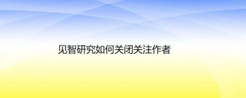 见智研究如何关闭关注作者
