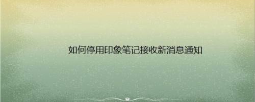 如何停用印象笔记接收新消息通知
