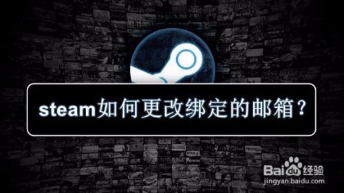 Steam如何更改绑定的邮箱 百度经验 Steam如何更改绑定的邮箱 百度经验