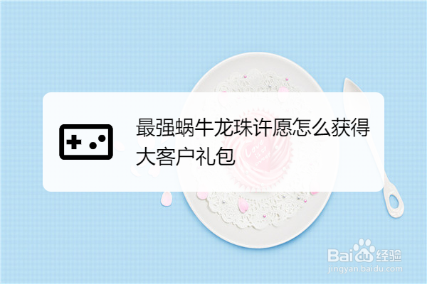 最强蜗牛龙珠许愿怎么获得大客户礼包