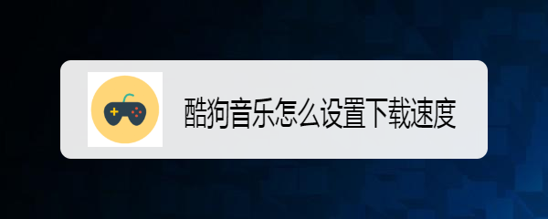 酷狗音乐怎么设置下载速度