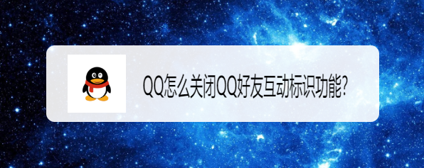 <b>QQ怎么关闭QQ好友互动标识功能</b>