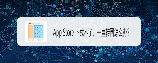 App Store 下载不了，一直转圈怎么办？