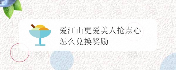 爱江山更爱美人抢点心怎么兑换奖励
