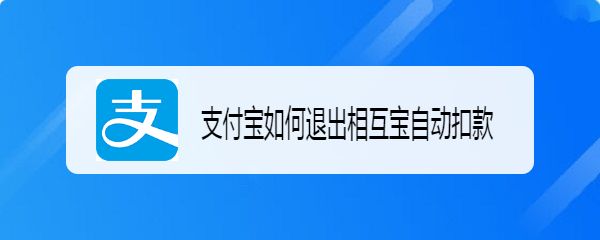 <b>支付宝如何退出相互宝自动扣款</b>