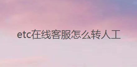 etc在线客服怎么转人工