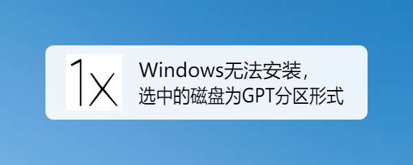 <b>Windows无法安装，选中磁盘为GPT格式怎么办</b>