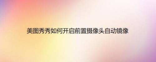 美图秀秀如何开启前置摄像头自动镜像