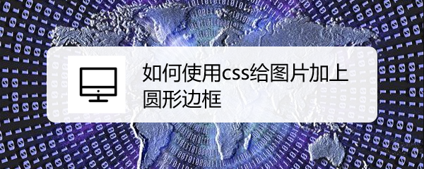 <b>如何使用css给图片加上圆形边框</b>