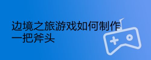 边境之旅游戏如何制作一把斧头