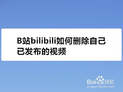 b站bilibili如何删除自己已发布的视频?