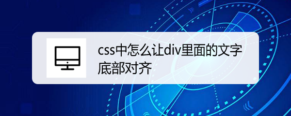 <b>css中怎么让div里面的文字底部对齐</b>