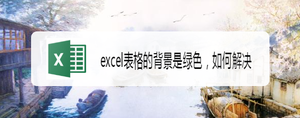 excel表格的背景是绿色,如何解决
