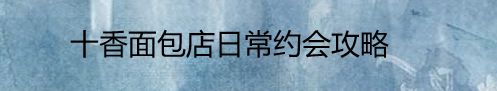 十香面包店日常约会攻略
