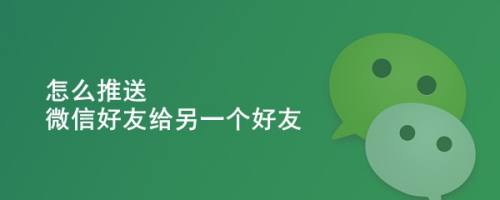 怎么推送微信好友给另一个好友