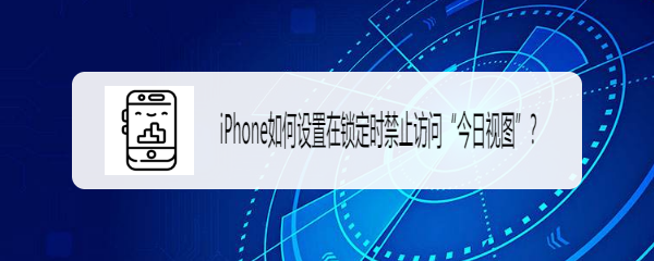 <b>iPhone如何设置在锁定时禁止访问“今日视图”</b>