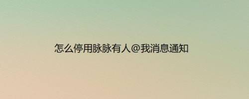 怎么停用脉脉有人@我消息通知
