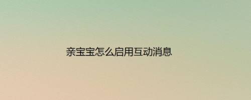 亲宝宝怎么启用互动消息