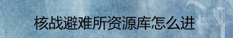 核战避难所资源库怎么进