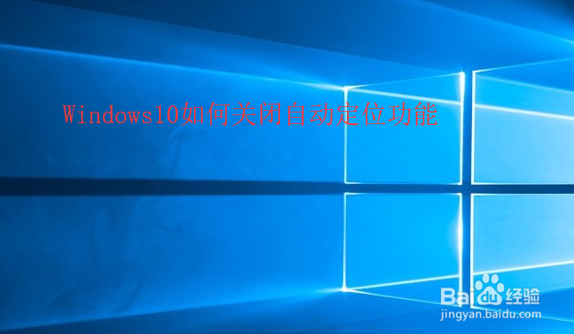 <b>Windows10如何关闭自动定位功能</b>