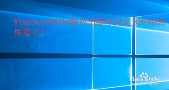 <b>Windows10如何将应用程序固定到开始的屏幕上</b>