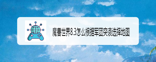 魔兽世界8.3怎么根据军团突袭选择地图
