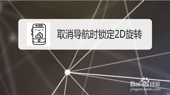 高德地图取消导航时锁定2D旋转功能的方法