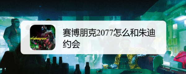 赛博朋克2077怎么和朱迪约会