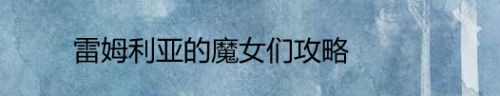 雷姆利亚的魔女们攻略