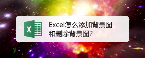 Excel怎么添加背景图和删除背景图？