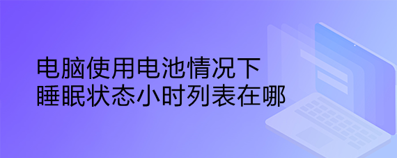 <b>电脑使用电池情况下睡眠状态小时列表在哪</b>