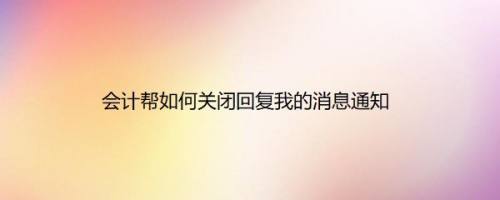 会计帮如何关闭回复我的消息通知