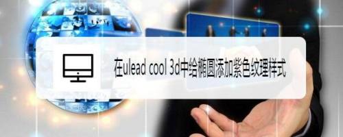 在ulead cool 3d中给椭圆添加紫色纹理样式