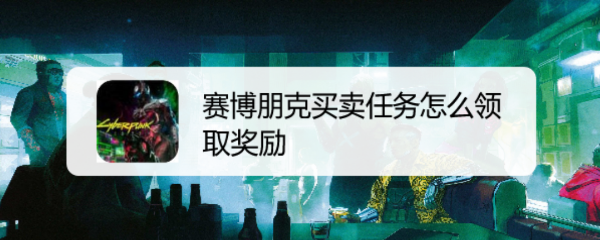 赛博朋克2077买卖任务怎么领取奖励