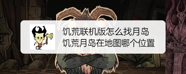 饥荒联机版怎么找月岛 饥荒月岛在地图哪个位置