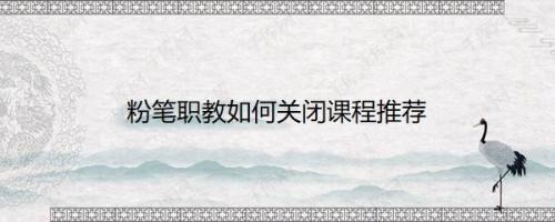 粉笔职教如何关闭课程推荐