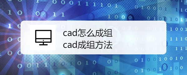 <b>cad怎么成组 cad成组方法</b>