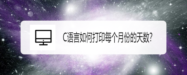 <b>C语言如何打印每个月份的天数</b>