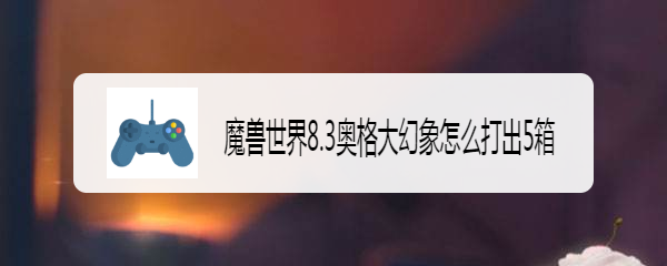 魔兽世界8.3奥格大幻象怎么打出5箱