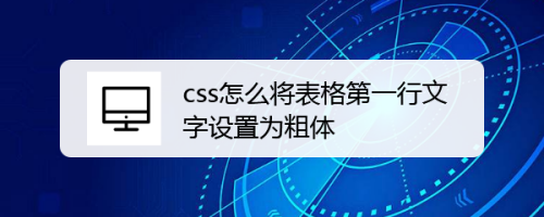 css怎么将表格第一行文字设置为粗体