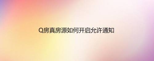 Q房真房源如何开启允许通知
